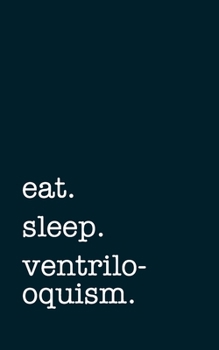 eat. sleep. ventriloquism. - Lined Notebook: Writing Journal