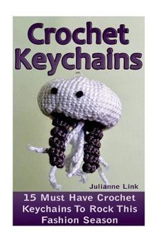 Paperback Crochet Keychains: 15 Must Have Crochet Keychains To Rock This Fashion Season: (Crochet Accessories, Crochet Patterns, Crochet Books, Eas Book