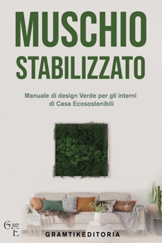 Muschio Stabilizzato: Manuale di Design Verde per gli Interni di Casa Ecosostenibili (Italian Edition)