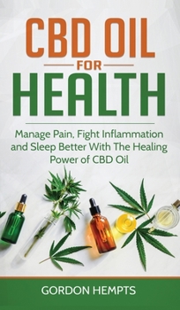 CBD Oil for Health: Manage Pain, Fight Inflammation and Sleep Better With The Healing Power of CBD Oil