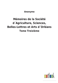 Paperback Mémoires de la Société d´Agriculture, Sciences, Belles-Lettres et Arts d´Orléans: Tome Treizième [French] Book