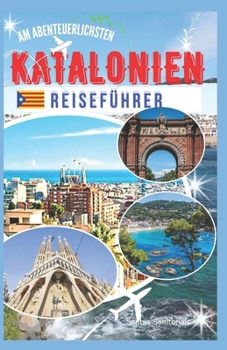 Am abenteuerlichsten Katalonien Reiseführer: Entdecken Sie ikonische Wahrzeichen, sonnenverwöhnte Strände, reiches katalanisches Erbe und beeindruckende Landschaften (German Edition)