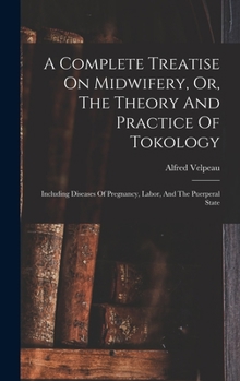 Hardcover A Complete Treatise On Midwifery, Or, The Theory And Practice Of Tokology: Including Diseases Of Pregnancy, Labor, And The Puerperal State Book