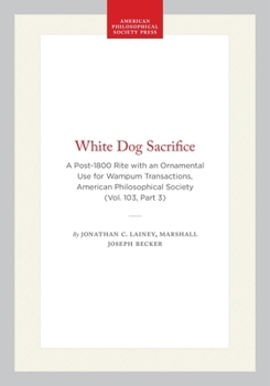 Hardcover White Dog Sacrifice: A Post-1800 Rite with an Ornamental Use for Wampum, Transactions, American Philosophical Society (Vol. 103, Part 3) Book