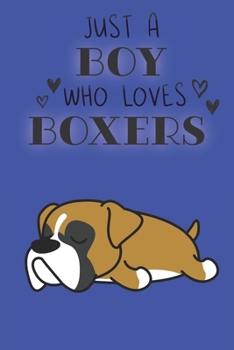 Just A Boy Who Loves Boxers: Cute Boxer Dog Lover Journal / Notebook / Diary Perfect for Birthday Card Present or Christmas Gift Support Mans Best Friend and The Greatest Pets In The World