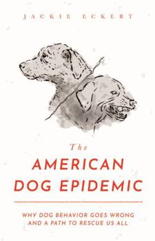 Hardcover The American Dog Epidemic: Why Dog Behavior Goes Wrong and a Path to Rescue Us All Book