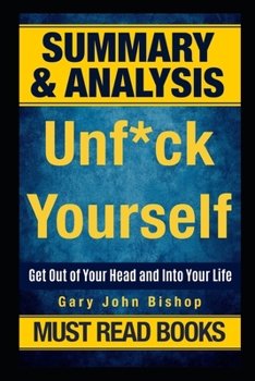 Paperback Summary: Unf*ck Yourself - Get Out of Your Head and Into Your Life by Gary John Bishop Book