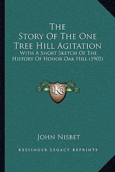 Paperback The Story Of The One Tree Hill Agitation: With A Short Sketch Of The History Of Honor Oak Hill (1905) Book