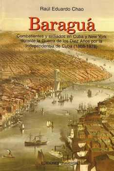 Baragua: Combatientes y Exiliados En Cuba y New York Durante La Guerra de Los Diez Anos Por La Independencia de Cuba, 1868-1978 [I.E. 1878]