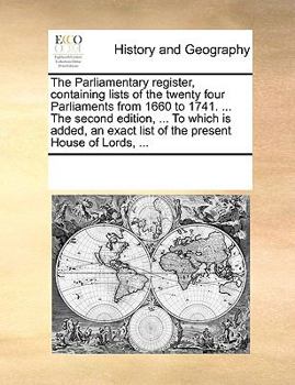 Paperback The Parliamentary register, containing lists of the twenty four Parliaments from 1660 to 1741. ... The second edition, ... To which is added, an exact Book