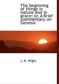 Paperback The Beginning of Things in Nature and in Grace; Or, a Brief Commentary on Genesis Book