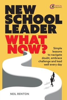 Paperback New School Leader: What Now?: Simple Lessons to Navigate Doubt, Embrace Challenge and Lead Well Every Day Book