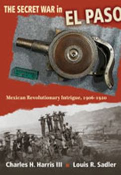 Hardcover The Secret War in El Paso: Mexican Revolutionary Intrigue, 1906-1920 Book