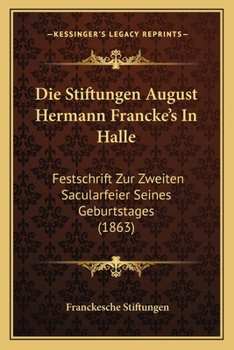 Paperback Die Stiftungen August Hermann Francke's In Halle: Festschrift Zur Zweiten Sacularfeier Seines Geburtstages (1863) [German] Book