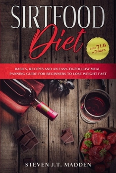 SirtFood Diet: Basics, Recipes and an Easy-to-Follow Meal Planning Guide for Beginners to Lose Weight Fast