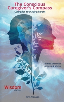 The Conscious Caregiver’s Compass: Caring for Your Aging Parent