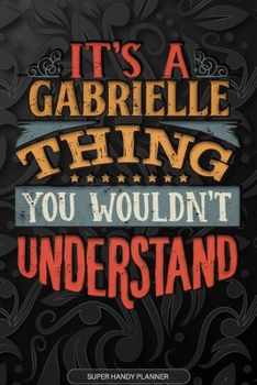 It's A Gabrielle Thing You Wouldn't Understand: Gabrielle Name Planner With Notebook Journal Calendar Personal Goals Password Manager & Much More, Perfect Gift For Gabrielle