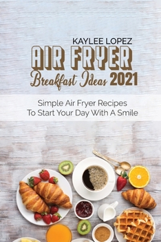 Air Fryer Breakfast Ideas 2021: Simple Air Fryer Recipes To Start Your Day With A Smile