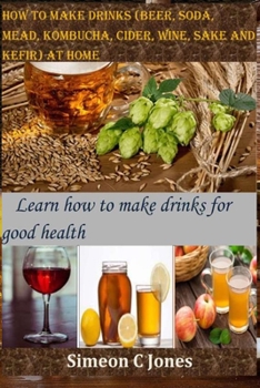 Paperback How to make drinks (beer, soda, mead, kombucha, cider, wine, sake and kefir) at home: Learn how to make drinks for good health Book