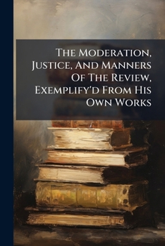 Paperback The Moderation, Justice, And Manners Of The Review, Exemplify'd From His Own Works Book