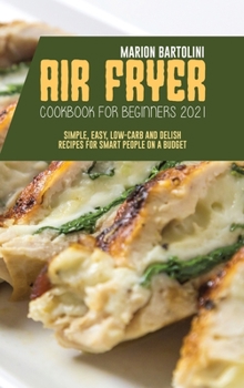 Hardcover Air Fryer Cookbook for Beginners 2021: Simple, Easy, Low-Carb and Delish Recipes for Smart People on a Budget Book