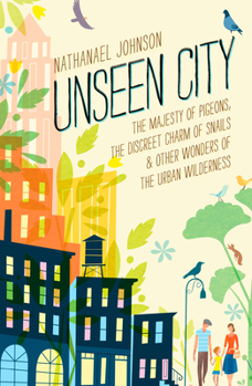Hardcover Unseen City: The Majesty of Pigeons, the Discreet Charm of Snails & Other Wonders of the Urban Wilderness Book