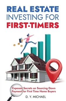 Paperback Real Estate Investing for First-Timers: Exposed Secrets on Sourcing Down Payment for First Time Home Buyers Book