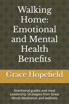Walking Home: Emotional and Mental Health Benefits: Nutritional guides and meal Leadership Strategies from Great Minds Meditation and wellness