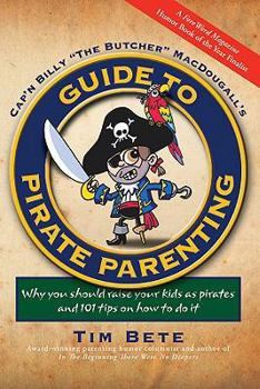 Paperback Cap'n Billy "The Butcher" MacDougall's Guide to Pirate Parenting: Why You Should Raise Your Kids as Pirates and 101 Tips on How to Do It Book