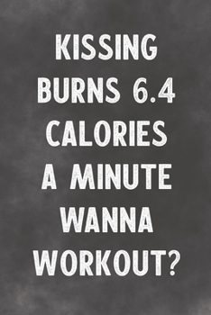 Kissing Burns 6.4 Calories A Minute Wanna Workout?: Lined Notebook - Better Than A Silly Lovers Greeting Card