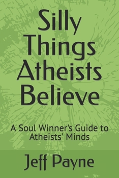 Paperback Silly Things Atheists Believe: A Soul Winner's Guide to Atheists' Minds Book