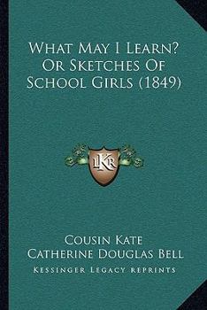 Paperback What May I Learn? Or Sketches Of School Girls (1849) Book