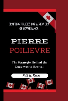 Pierre Poilievre: The Strategist Behind the Conservative Revival Crafting Policies for a New Era of Governance.