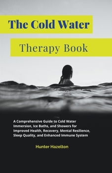 Paperback The Cold Water Therapy Book: A Comprehensive Guide to Cold Water Immersion, Ice Baths, and Showers for Improved Health, Recovery, Mental Resilience Book