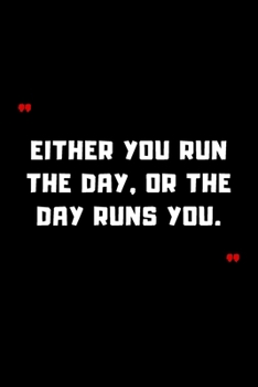 Either you run the day, or the day runs you.: 6"x9" 120 Pages Journal