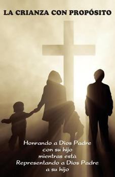 Paperback La Crianza con Propósito (Parenting with Purpose): Honrando a Dios Padre con su hijo mientras está representando a Dios Padre a su hijo [Spanish] Book