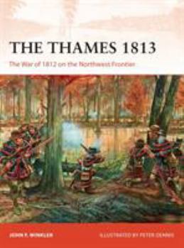 The Thames 1813: The War of 1812 on the Northwest Frontier - Book #302 of the Osprey Campaign