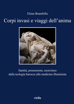 Paperback Corpi Invasi E Viaggi Dell'anima: Santita, Possessione, Esorcismo Dalla Teologia Barocca Alla Medicina Illuminista [Italian] Book