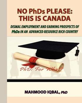Paperback No PhDs Please: This is Canada: Dismal Employment and Earning Prospects of PhDs in an Book