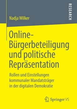 Online-B�rgerbeteiligung Und Politische Repr�sentation: Rollen Und Einstellungen Kommunaler Mandatstr�ger in Der Digitalen Demokratie