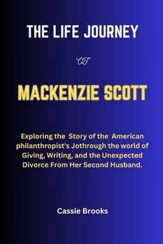 Paperback The Life Journey of MacKenzie Scott: Exploring the Story of the American philanthropist's Jothrough the world of Giving, Writing, and the Unexpected D Book