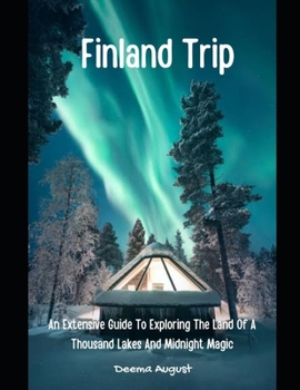 Finland Trip: An Extensive Guide To Exploring The Land Of A Thousand Lakes And Midnight Magic