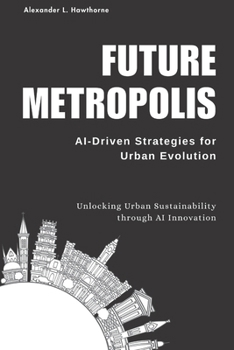 Paperback Future Metropolis: AI-Driven Strategies for Urban Evolution: Unlocking Urban Sustainability through AI Innovation Book