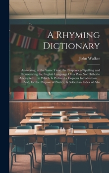 Hardcover A Rhyming Dictionary: Answering, at the Same Time, the Purposes of Spelling and Pronouncing the English Language On a Plan Not Hitherto Atte [French] Book