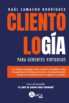 Clientología para Gerentes Virtuosos: Un enfoque estratégico entre la Experiencia del cliente (CX) el servicio (CS) y el compromiso del equipo en ... para tu negocio o proyecto (Spanish Edition)