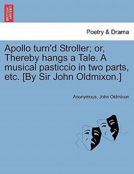 Paperback Apollo Turn'd Stroller; Or, Thereby Hangs a Tale. a Musical Pasticcio in Two Parts, Etc. [by Sir John Oldmixon.] Book