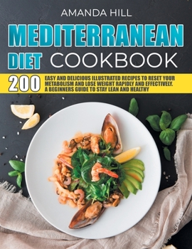 Paperback Mediterranean Diet Cookbook: 200 Easy And Delicious Illustrated Recipes To Reset Your Metabolism And Lose Weight Rapidly And Effectively. A Beginne Book