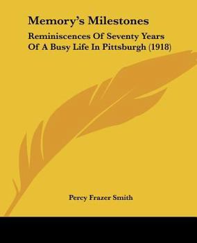Memory's Milestones: Reminiscences of Seventy Years of a Busy Life in Pittsburgh