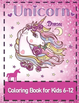 Unicorn Dream:: Coloring Book for Kids 6-12 | Beautiful Pink Cover with Unicorn Pictures with Affirmations| Most Unicorns Even Have a Name! | Great Party Favor! | Girls 4-8, 6-10, 8-10, 6-12.