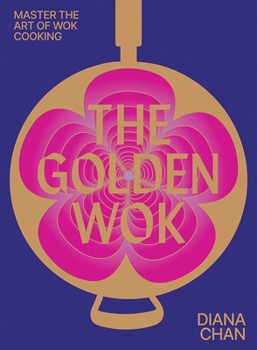 Hardcover The Golden Wok: Mastering the Art and Technique of Wok Cooking with Over 80 Recipes Book